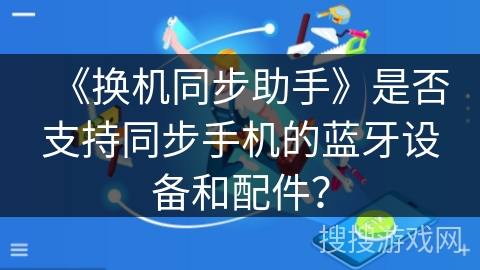 《换机同步助手》是否支持同步手机的蓝牙设备和配件？
