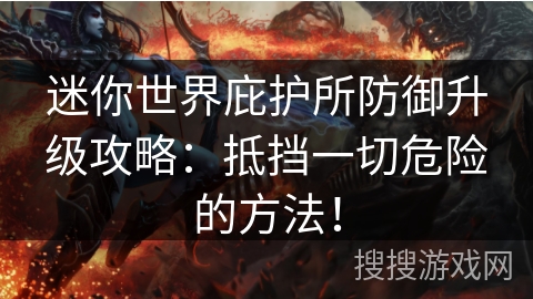 迷你世界庇护所防御升级攻略：抵挡一切危险的方法！