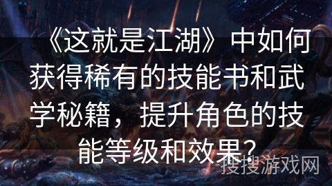 《这就是江湖》中如何获得稀有的技能书和武学秘籍，提升角色的技能等级和效果？