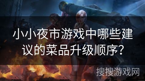 小小夜市游戏中哪些建议的菜品升级顺序？