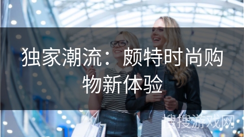 独家潮流：颇特时尚购物新体验