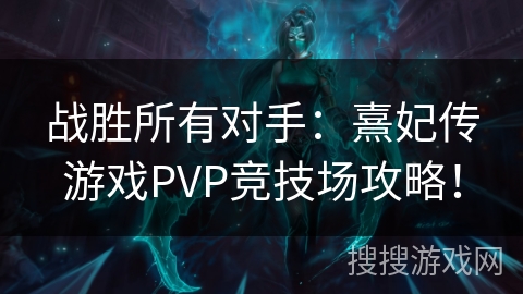 战胜所有对手：熹妃传游戏PVP竞技场攻略！