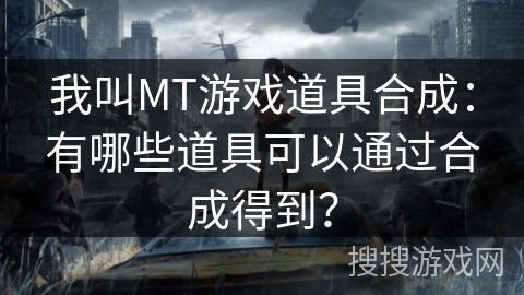 我叫MT游戏道具合成：有哪些道具可以通过合成得到？