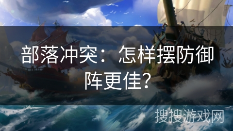部落冲突：怎样摆防御阵更佳？