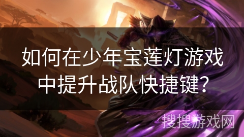 如何在少年宝莲灯游戏中提升战队快捷键? 如何在少年宝莲灯游戏中提升战队快捷键?