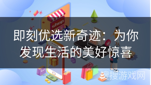 即刻优选新奇迹：为你发现生活的美好惊喜