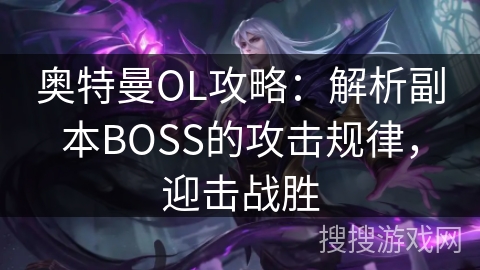 奥特曼OL攻略：解析副本BOSS的攻击规律，迎击战胜