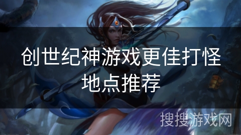 创世纪神游戏更佳打怪地点推荐