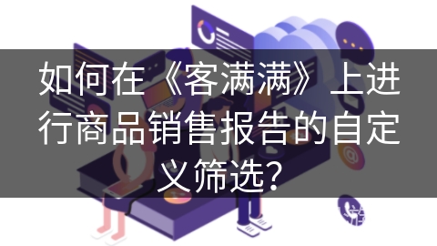 如何在《客满满》上进行商品销售报告的自定义筛选？