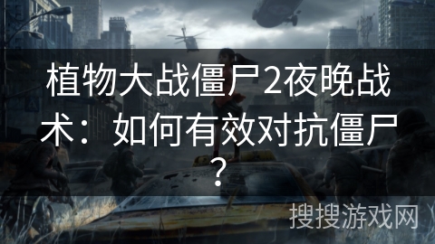 植物大战僵尸2夜晚战术：如何有效对抗僵尸？