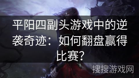 平阳四副头游戏中的逆袭奇迹：如何翻盘赢得比赛？