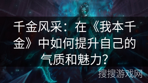 千金风采:在《我本千金》中如何提升自己的气质和魅力? 千金风采:在《我本千金》中如何提升自己的气质和魅力?