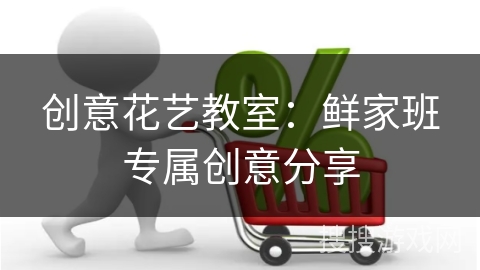 创意花艺教室：鲜家班专属创意分享