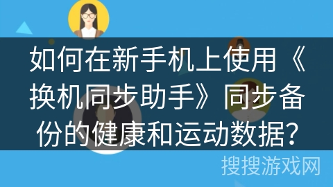 如何在新手机上使用《换机同步助手》同步备份的健康和运动数据？