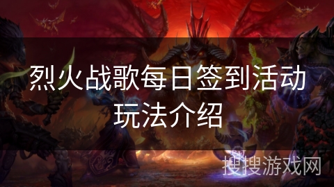 烈火战歌每日签到活动玩法介绍 烈火战歌每日签到活动玩法介绍