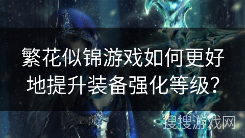 繁花似锦游戏如何更好地提升装备强化等级？