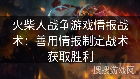 火柴人战争游戏情报战术：善用情报制定战术获取胜利