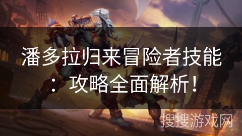 潘多拉归来冒险者技能：攻略全面解析！