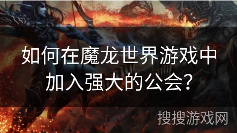 如何在魔龙世界游戏中加入强大的公会？