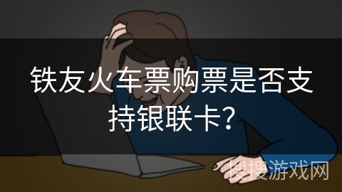 铁友火车票购票是否支持银联卡？
