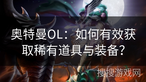 奥特曼OL：如何有效获取稀有道具与装备？