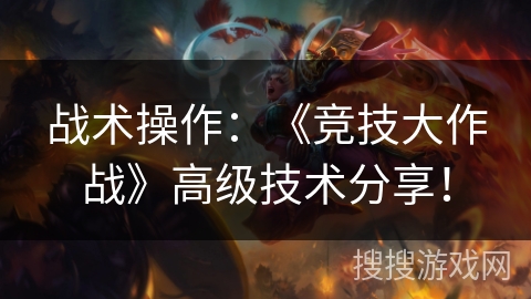 战术操作：《竞技大作战》高级技术分享！