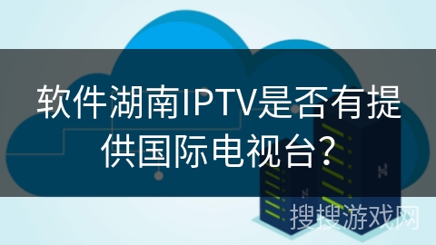 软件湖南IPTV是否有提供国际电视台？