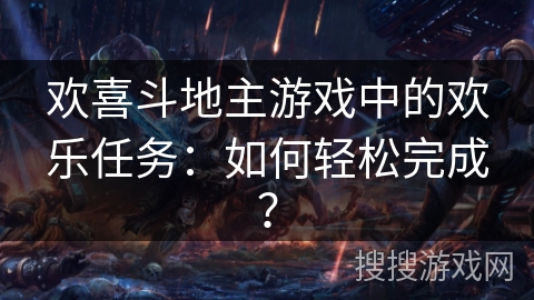 欢喜斗地主游戏中的欢乐任务：如何轻松完成？