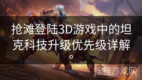 抢滩登陆3D游戏中的坦克科技升级优先级详解。