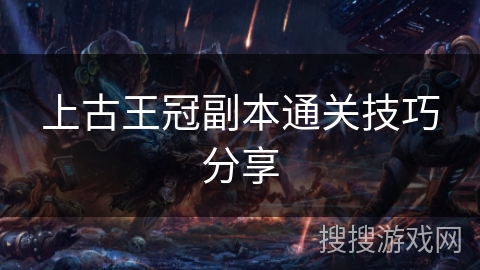 上古王冠副本通关技巧分享 上古王冠副本通关技巧分享