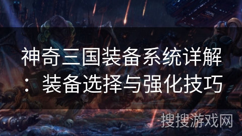 神奇三国装备系统详解:装备选择与强化技巧 神奇三国装备系统详解:装备选择与强化技巧