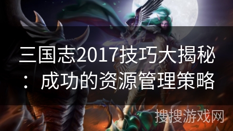 三国志2017技巧大揭秘：成功的资源管理策略
