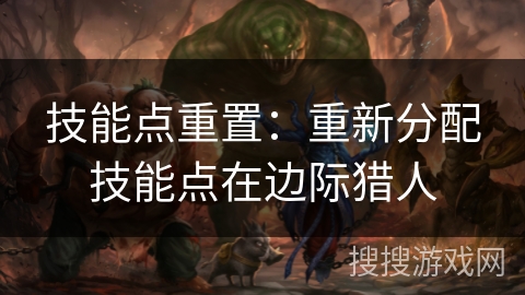 技能点重置：重新分配技能点在边际猎人