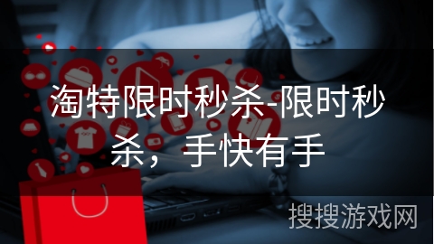 淘特限时秒杀-限时秒杀，手快有手
