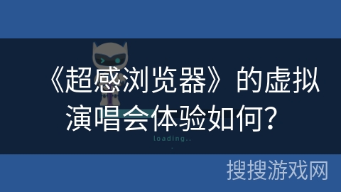 《超感浏览器》的虚拟演唱会体验如何？