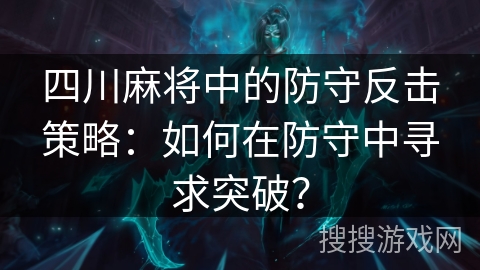 四川麻将中的防守反击策略：如何在防守中寻求突破？