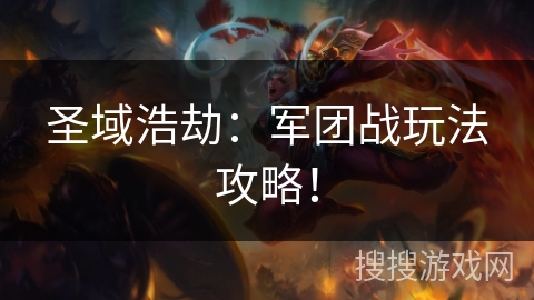 圣域浩劫：军团战玩法攻略！