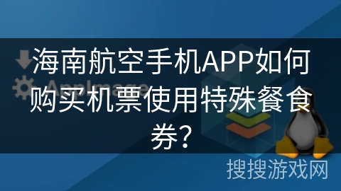 海南航空手机APP如何购买机票使用特殊餐食券？