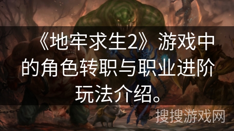 《地牢求生2》游戏中的角色转职与职业进阶玩法介绍。 《地牢求生2》游戏中的角色转职与职业进阶玩法介绍。