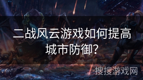二战风云游戏如何提高城市防御？