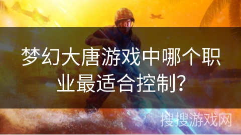 梦幻大唐游戏中哪个职业最适合控制？