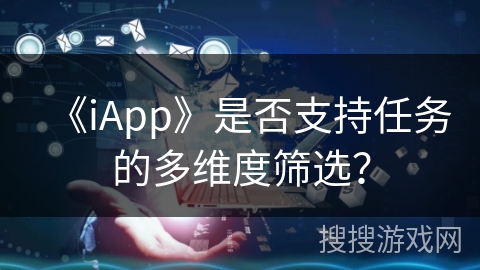 《iApp》是否支持任务的多维度筛选？