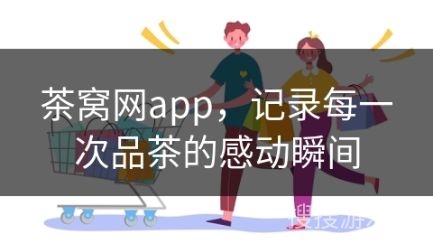 茶窝网app，记录每一次品茶的感动瞬间