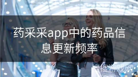 药采采app中的药品信息更新频率