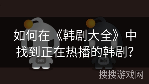 如何在《韩剧大全》中找到正在热播的韩剧？