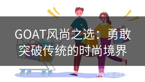GOAT风尚之选：勇敢突破传统的时尚境界