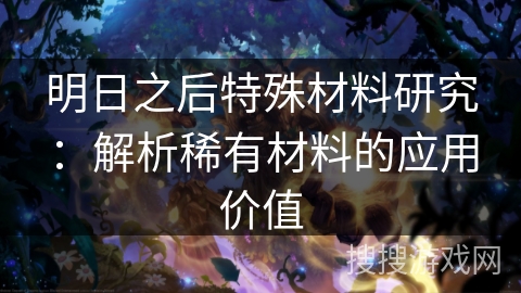 明日之后特殊材料研究：解析稀有材料的应用价值