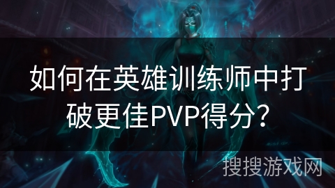 如何在英雄训练师中打破更佳PVP得分? 如何在英雄训练师中打破更佳PVP得分?