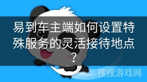 易到车主端如何设置特殊服务的灵活接待地点? 易到车主端如何设置特殊服务的灵活接待地点?
