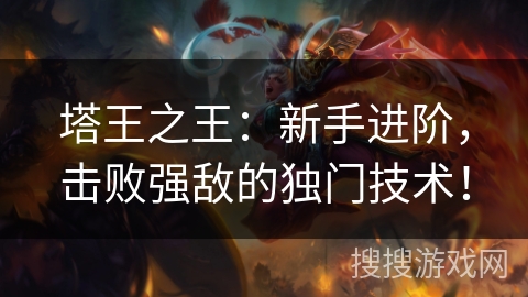 塔王之王:新手进阶,击败强敌的独门技术! 塔王之王:新手进阶,击败强敌的独门技术!